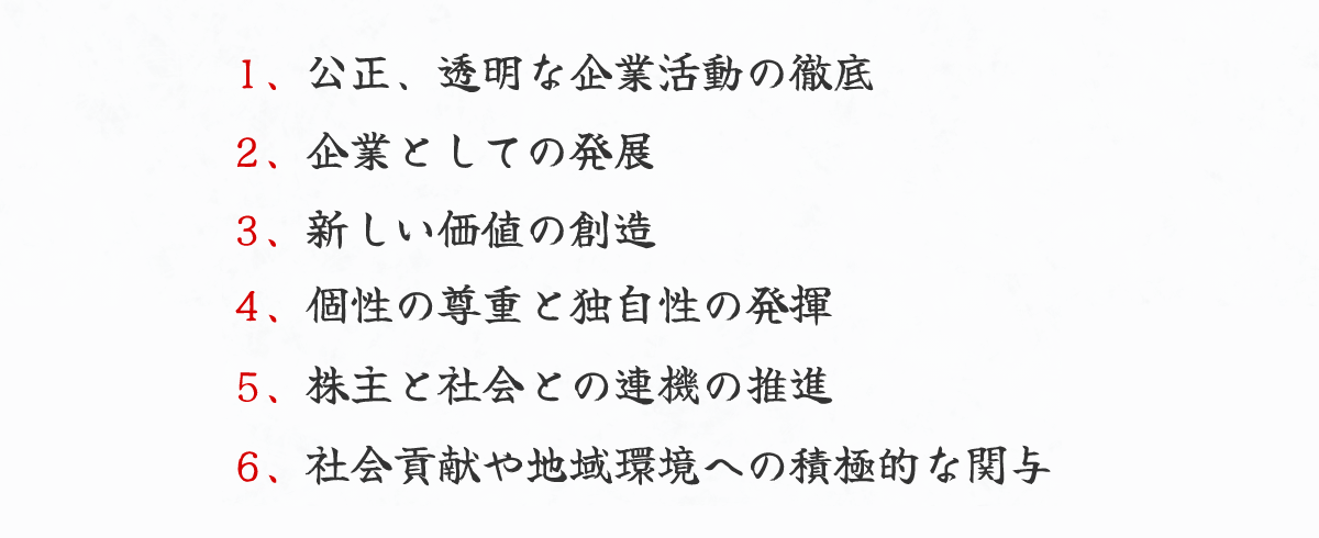 ・公正、透明な企業活動の徹底・企業としての発展・新しい価値の創造・個性の尊重と独自性の発揮・株主と社会との連機の推進・個性の尊重と独自性の発揮